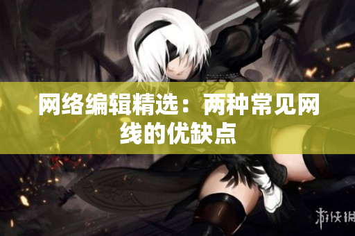 网络编辑精选：两种常见网线的优缺点
