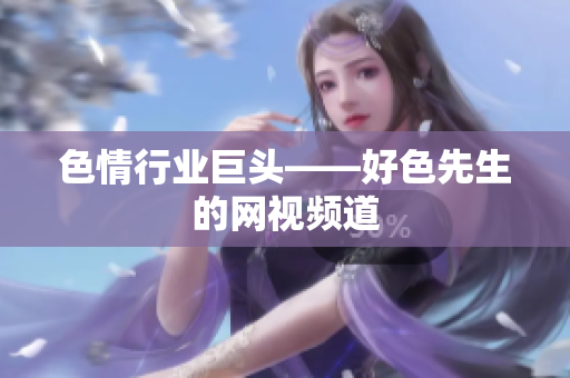 色情行业巨头——好色先生的网视频道