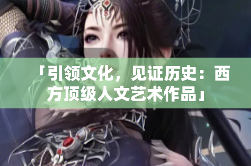 「引领文化，见证历史：西方顶级人文艺术作品」
