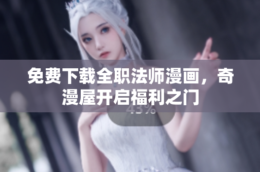 免费下载全职法师漫画，奇漫屋开启福利之门
