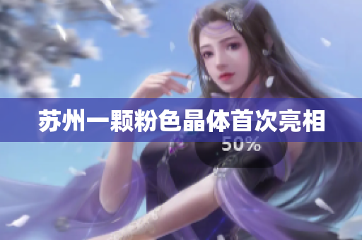 苏州一颗粉色晶体首次亮相