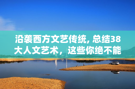 沿袭西方文艺传统, 总结38大人文艺术，这些你绝不能错过！