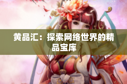 黄品汇：探索网络世界的精品宝库