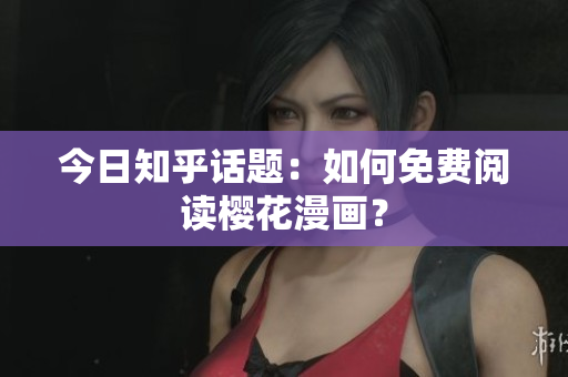 今日知乎话题：如何免费阅读樱花漫画？