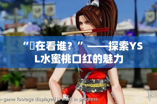 “妳在看谁？”——探索YSL水蜜桃口红的魅力