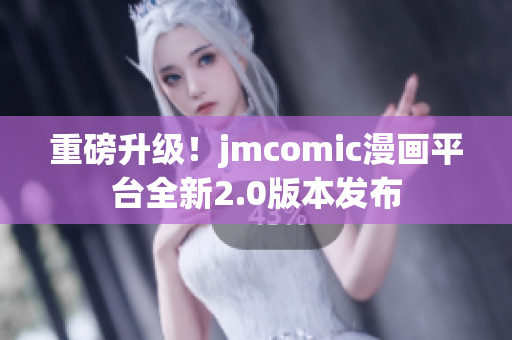 重磅升级！jmcomic漫画平台全新2.0版本发布