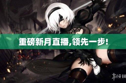 重磅新月直播,领先一步!