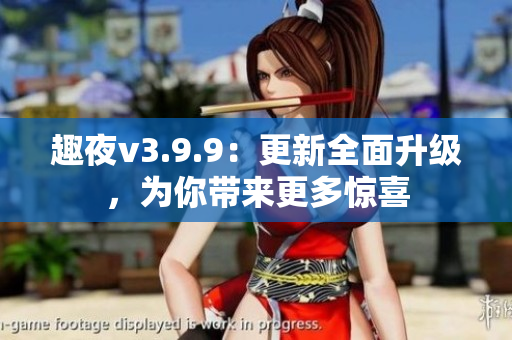 趣夜v3.9.9：更新全面升级，为你带来更多惊喜