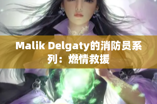 Malik Delgaty的消防员系列：燃情救援