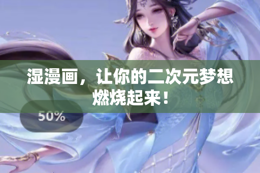 湿漫画，让你的二次元梦想燃烧起来！