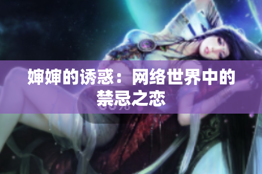 婶婶的诱惑：网络世界中的禁忌之恋
