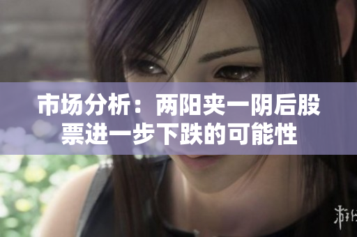 市场分析：两阳夹一阴后股票进一步下跌的可能性