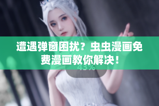 遭遇弹窗困扰？虫虫漫画免费漫画教你解决！