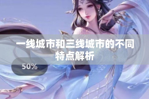 一线城市和三线城市的不同特点解析