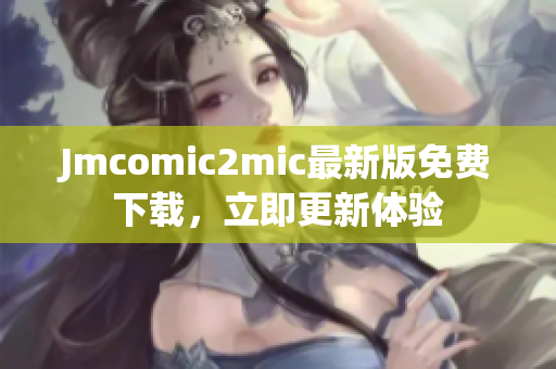 Jmcomic2mic最新版免费下载，立即更新体验
