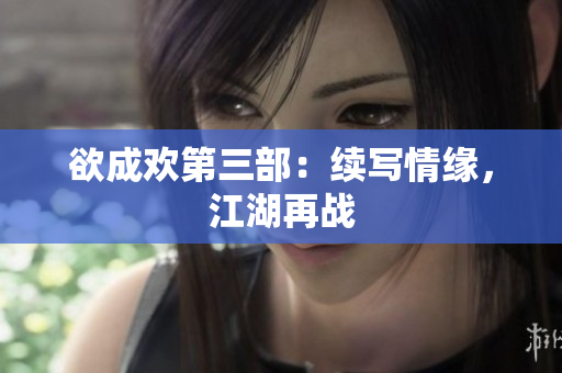 欲成欢第三部：续写情缘，江湖再战