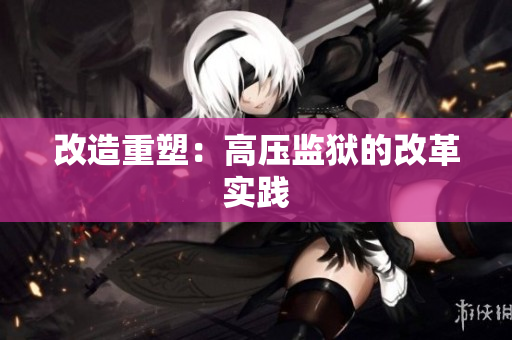 改造重塑：高压监狱的改革实践
