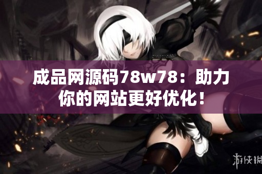 成品网源码78w78：助力你的网站更好优化！
