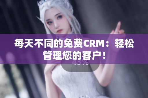 每天不同的免费CRM：轻松管理您的客户！