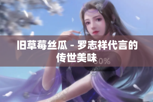 旧草莓丝瓜 - 罗志祥代言的传世美味