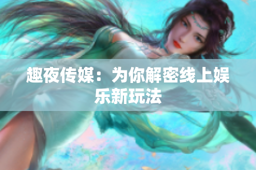 趣夜传媒：为你解密线上娱乐新玩法
