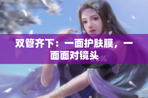 双管齐下：一面护肤膜，一面面对镜头