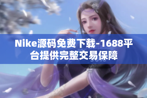 Nike源码免费下载-1688平台提供完整交易保障