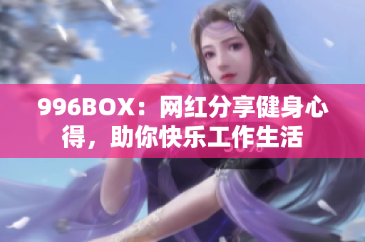 996BOX：网红分享健身心得，助你快乐工作生活