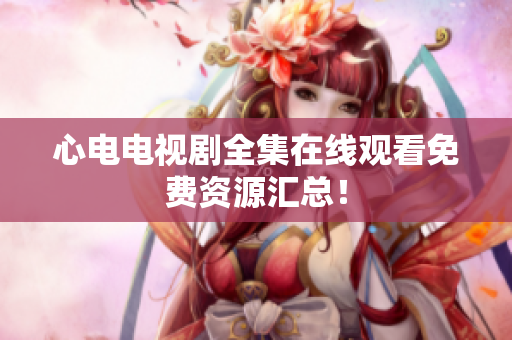 心电电视剧全集在线观看免费资源汇总！