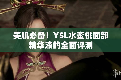 美肌必备！YSL水蜜桃面部精华液的全面评测