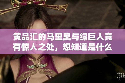 黄品汇的马里奥与绿巨人竟有惊人之处，想知道是什么吗？