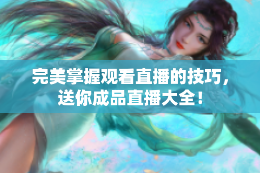 完美掌握观看直播的技巧，送你成品直播大全！