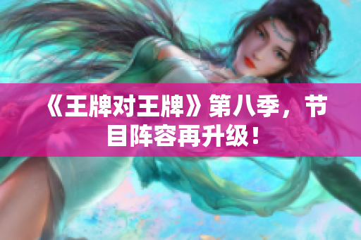 《王牌对王牌》第八季，节目阵容再升级！