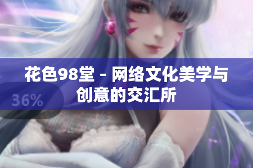 花色98堂 - 网络文化美学与创意的交汇所