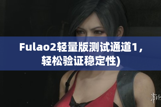 Fulao2轻量版测试通道1，轻松验证稳定性)