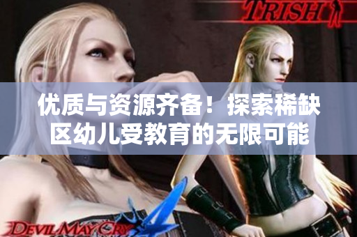优质与资源齐备！探索稀缺区幼儿受教育的无限可能