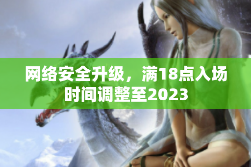 网络安全升级，满18点入场时间调整至2023