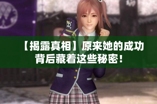 【揭露真相】原来她的成功背后藏着这些秘密！