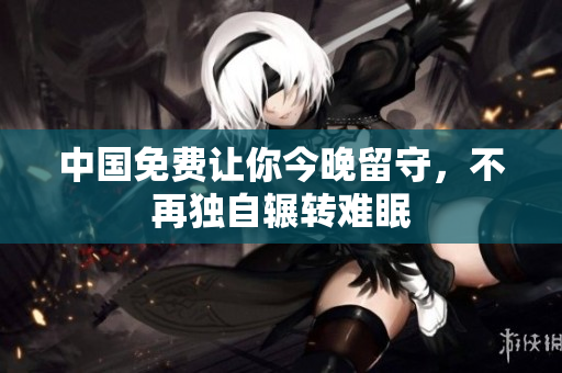 中国免费让你今晚留守，不再独自辗转难眠