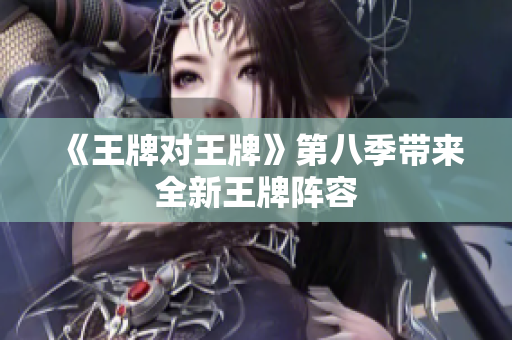 《王牌对王牌》第八季带来全新王牌阵容