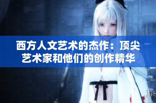 西方人文艺术的杰作：顶尖艺术家和他们的创作精华