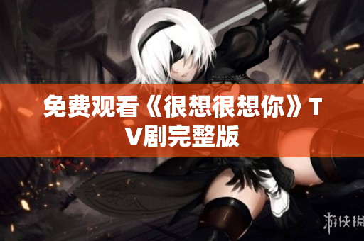 免费观看《很想很想你》TV剧完整版