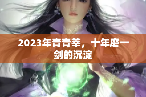 2023年青青莘，十年磨一剑的沉淀