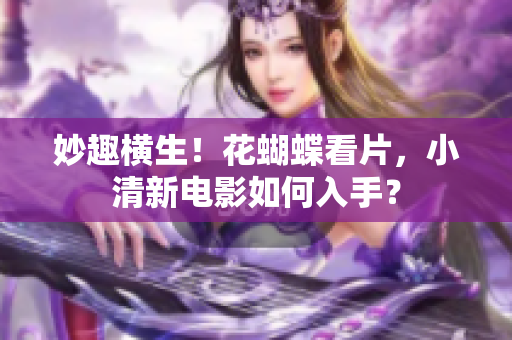 妙趣横生！花蝴蝶看片，小清新电影如何入手？