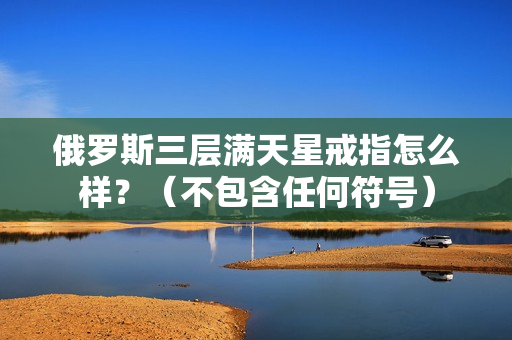俄罗斯三层满天星戒指怎么样？（不包含任何符号）