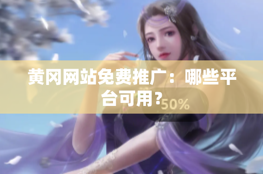 黄冈网站免费推广：哪些平台可用？