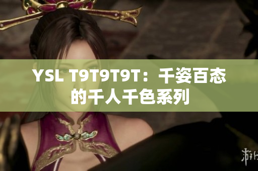 YSL T9T9T9T：千姿百态的千人千色系列