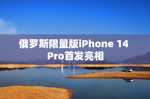 俄罗斯限量版iPhone 14 Pro首发亮相