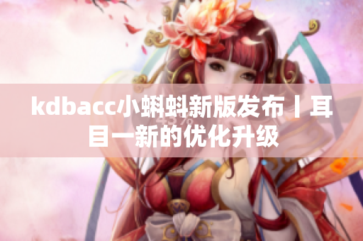 kdbacc小蝌蚪新版发布丨耳目一新的优化升级