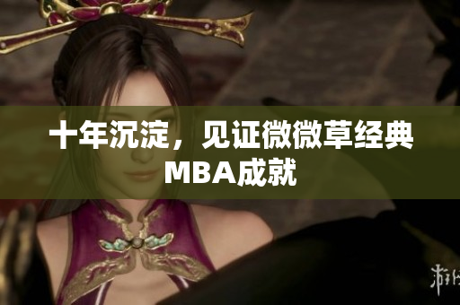 十年沉淀，见证微微草经典MBA成就